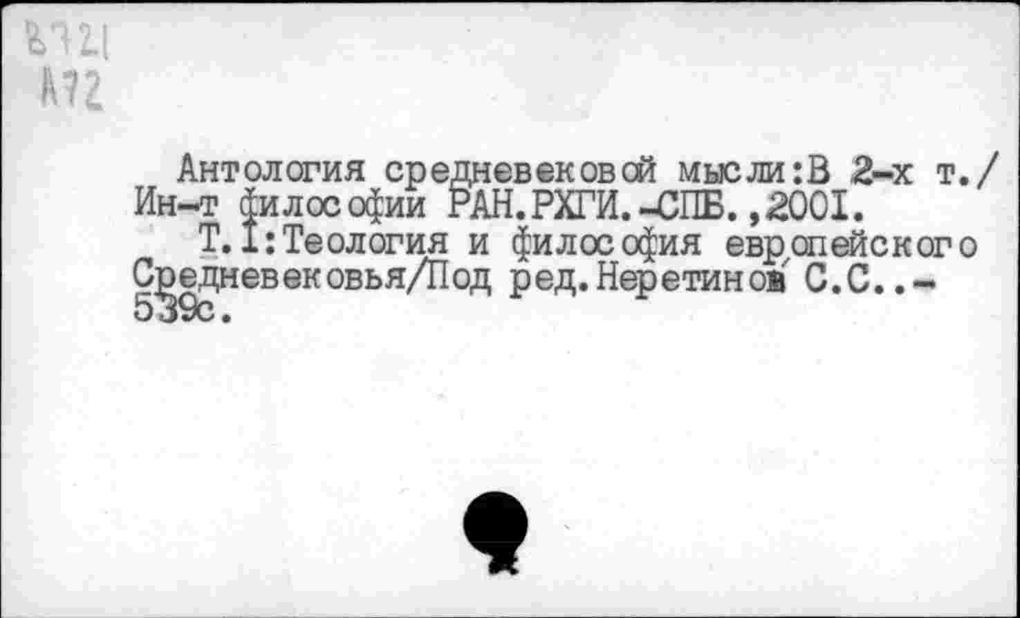 ﻿т
Антология средневековой мысли :В 2-х т. Ин-т философии РАН.РХГИ.-СПБ. ,2001.
Т.I:Теология и философия европейского Обедневековья/Под ред.Неретинож С.С..-